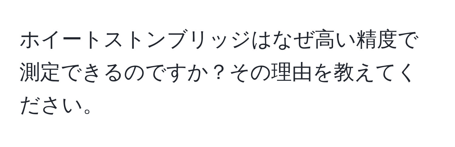 ホイートストンブリッジはなぜ高い精度で測定できるのですか？その理由を教えてください。