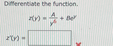 Differentiate the function.
z(y)= A/y^6 +Be^y
z'(y)=□