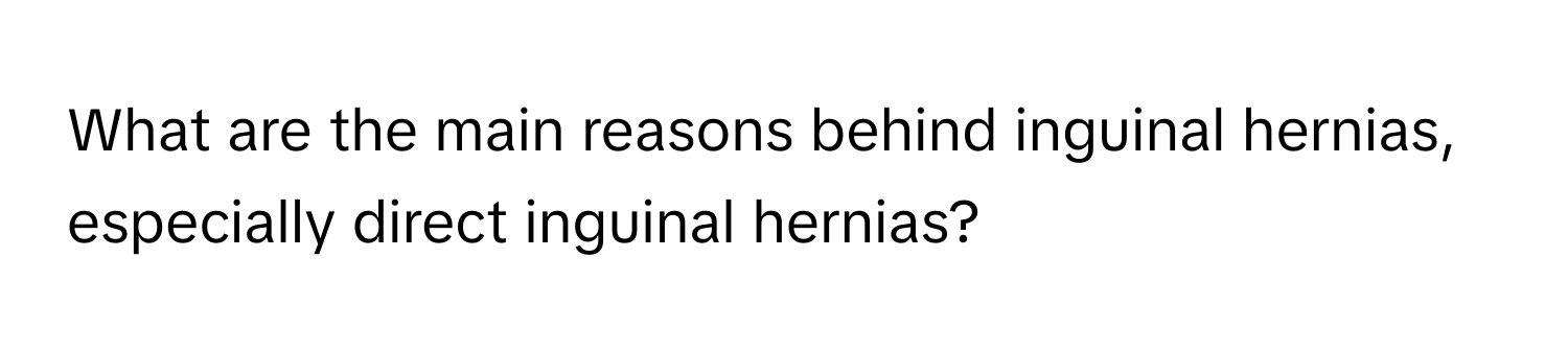 What are the main reasons behind inguinal hernias, especially direct inguinal hernias?