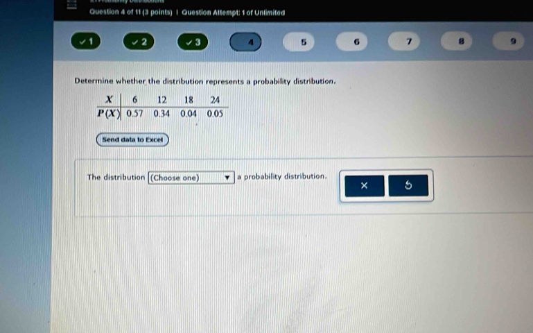 Question Attempt: 1 of Unlimited
1 2 3 4 5 6 7 B 9
Determine whether the distribution represents a probability distribution.
Send data to Excel
The distribution (Choose one) a probability distribution.
×