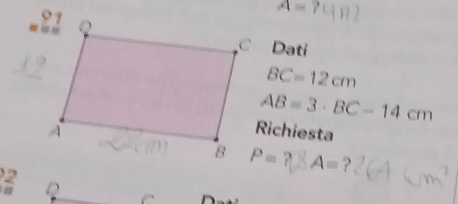 A=
C Dati
BC=12cm
AB=3· BC-14cm
Richiesta
P=? A= 7
2
a 2