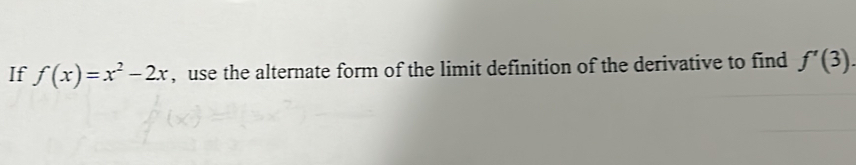 If f(x)=x^2-2x , use the alternate form of the limit definition of the derivative to find f'(3).