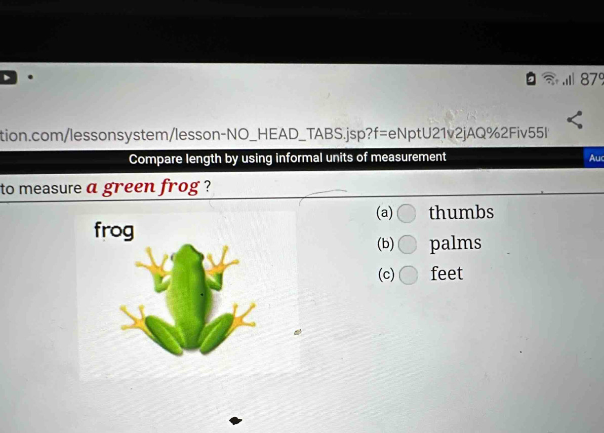 Compare length by using informal units of measurement
Au
to measure a green frog ?
(a) thumbs
(b) palms
(c) feet