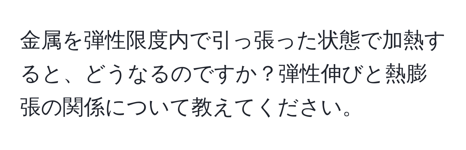 金属を弾性限度内で引っ張った状態で加熱すると、どうなるのですか？弾性伸びと熱膨張の関係について教えてください。