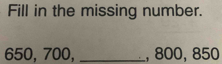 Fill in the missing number.
650, 700, _, 800, 850