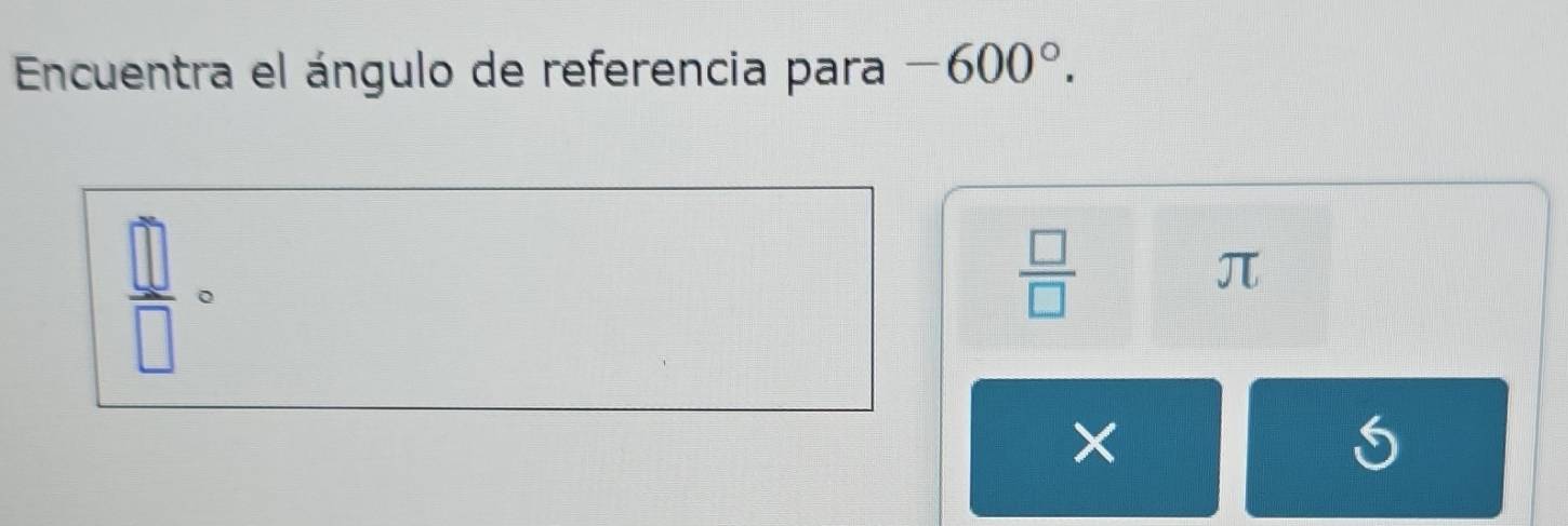 Encuentra el ángulo de referencia para -600°.
 □ /□   。
 □ /□  
π
×
S