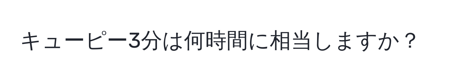 キューピー3分は何時間に相当しますか？