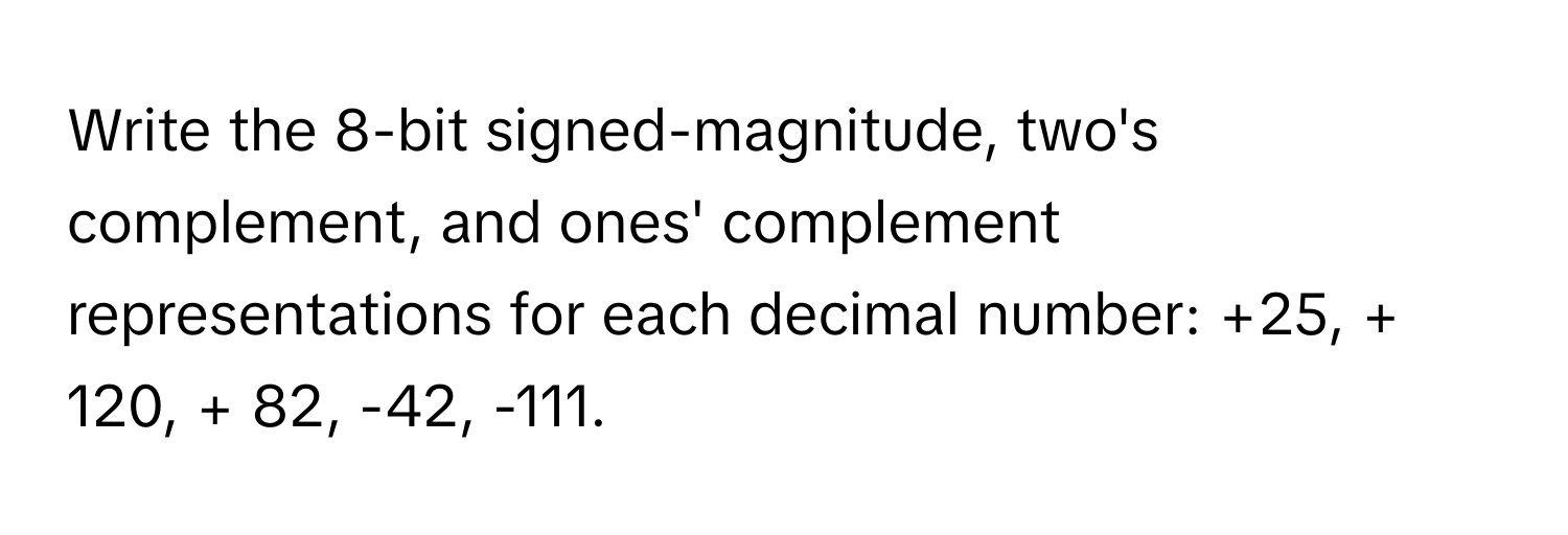 Solved: Write the 8-bit signed-magnitude, two's complement, and ones ...