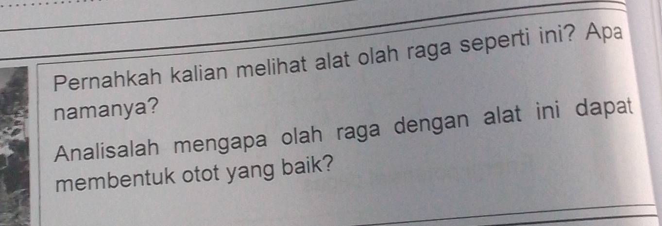 Pernahkah kalian melihat alat olah raga seperti ini? Apa 
namanya? 
Analisalah mengapa olah raga dengan alat ini dapat 
membentuk otot yang baik?