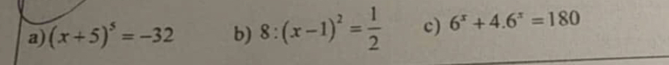 (x+5)^5=-32 b) 8:(x-1)^2= 1/2  c) 6^x+4.6^x=180