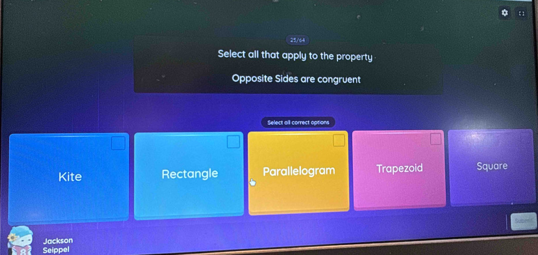 25/64
Select all that apply to the property
Opposite Sides are congruent
Select all correct options
Kite Rectangle Parallelogram Trapezoid Square
Jackson
Seippel