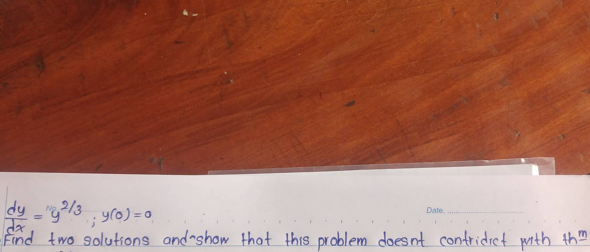  dy/dx =y^(2/3), y(0)=0
_ 
Find two solutions and-show that this problem doesn't contridict with th_ n