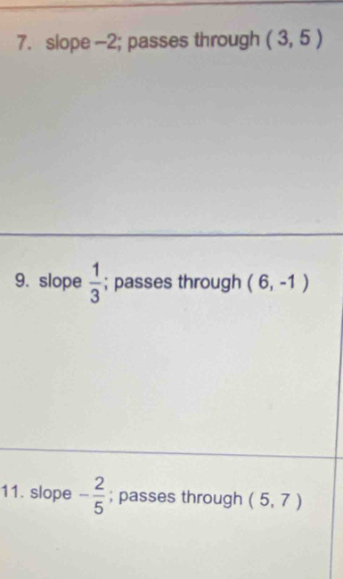 slope -2; passes through (3,5)
9. slope  1/3 ; passes through (6,-1)
11. slope - 2/5 ; passes through (5,7)