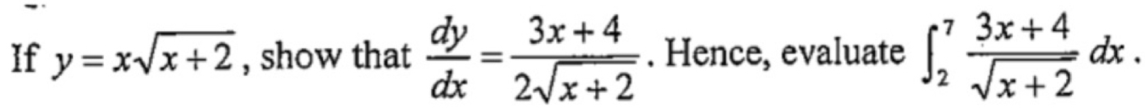 If y=xsqrt(x+2) , show that  dy/dx = (3x+4)/2sqrt(x+2) . Hence, evaluate ∈t _2^(7frac 3x+4)sqrt(x+2)dx.