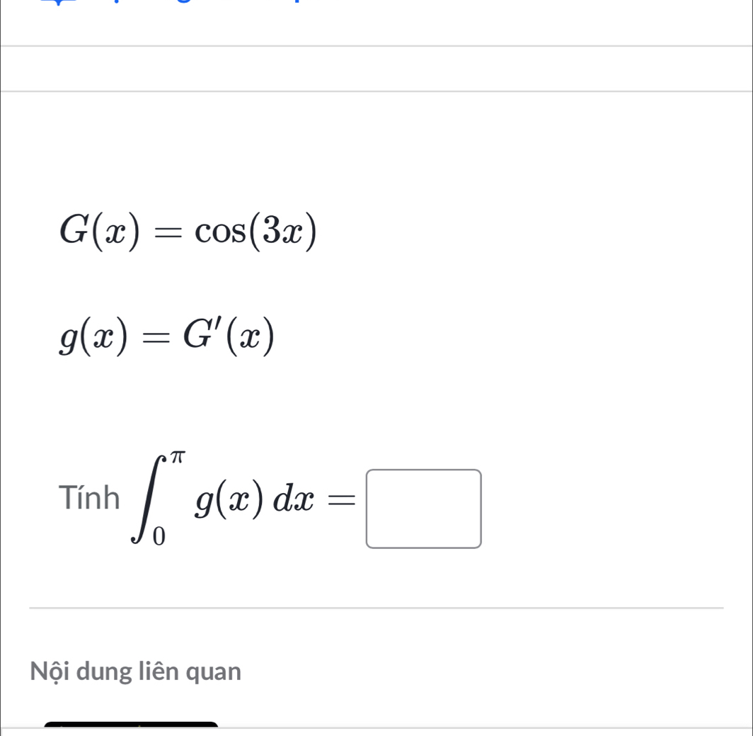 G(x)=cos (3x)
g(x)=G'(x)
Tính ∈t _0^(π)g(x)dx=□
Nội dung liên quan