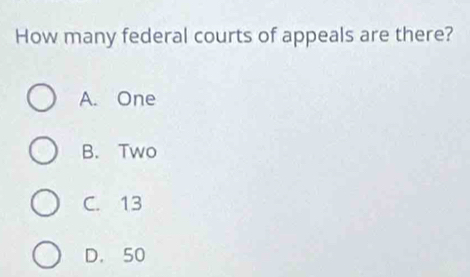 How many federal courts of appeals are there?
A. One
B. Two
C. 13
D. 50