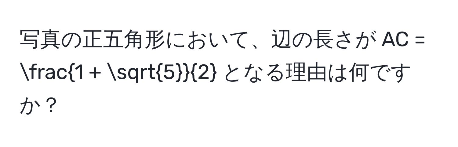 写真の正五角形において、辺の長さが AC =  (1 + sqrt(5))/2  となる理由は何ですか？