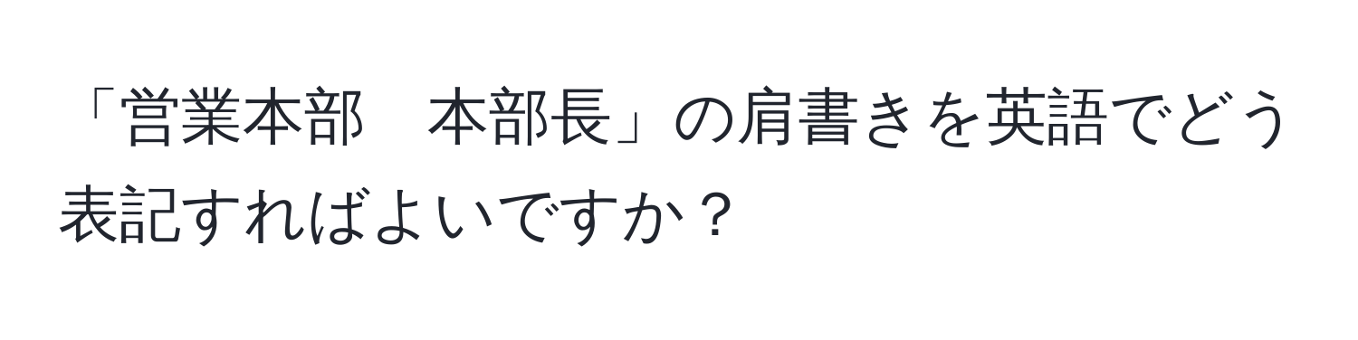 「営業本部　本部長」の肩書きを英語でどう表記すればよいですか？