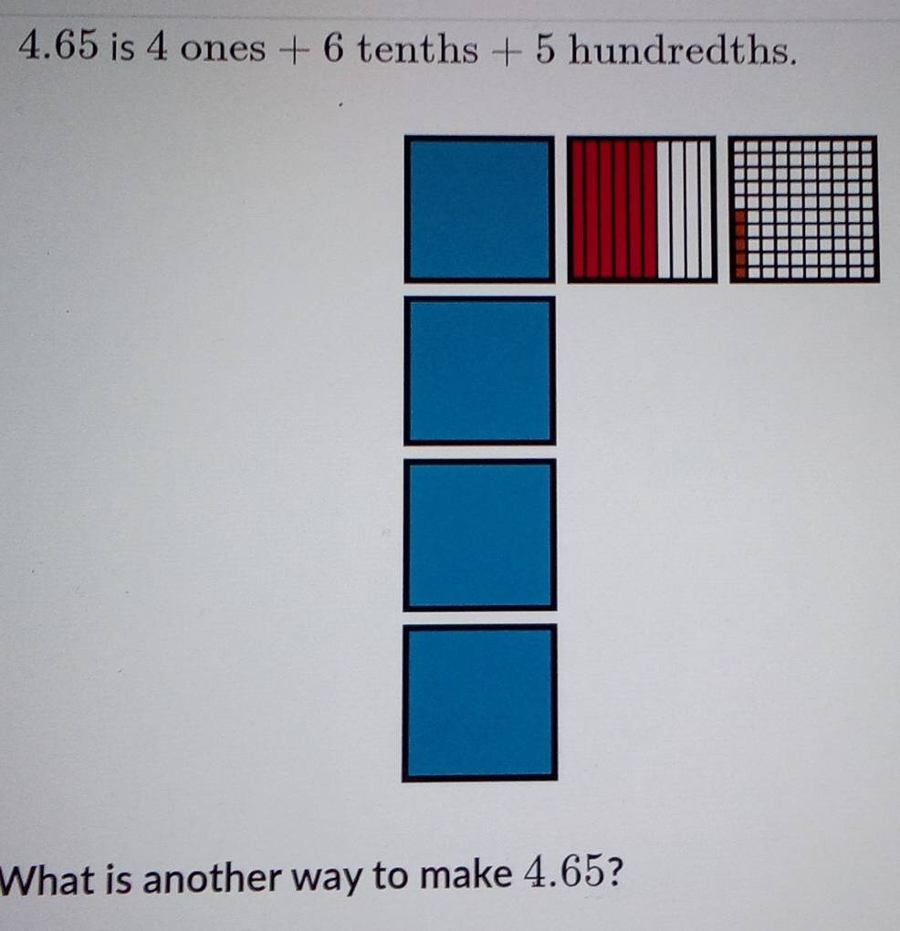 4.65 is 4ones+6tenths+5hundredths. 
What is another way to make 4.65?