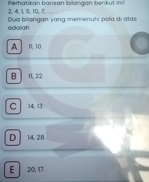 Perhatikan barisan bilangan berikut ini!
2, 4, 1, 5, 10, 7, .... ..
Dua bilangan yang memenuhi pola di atas
adalah
A 11, 10.
B 11, 22.
C14, 13
D 14, 28.
E 20, 17.