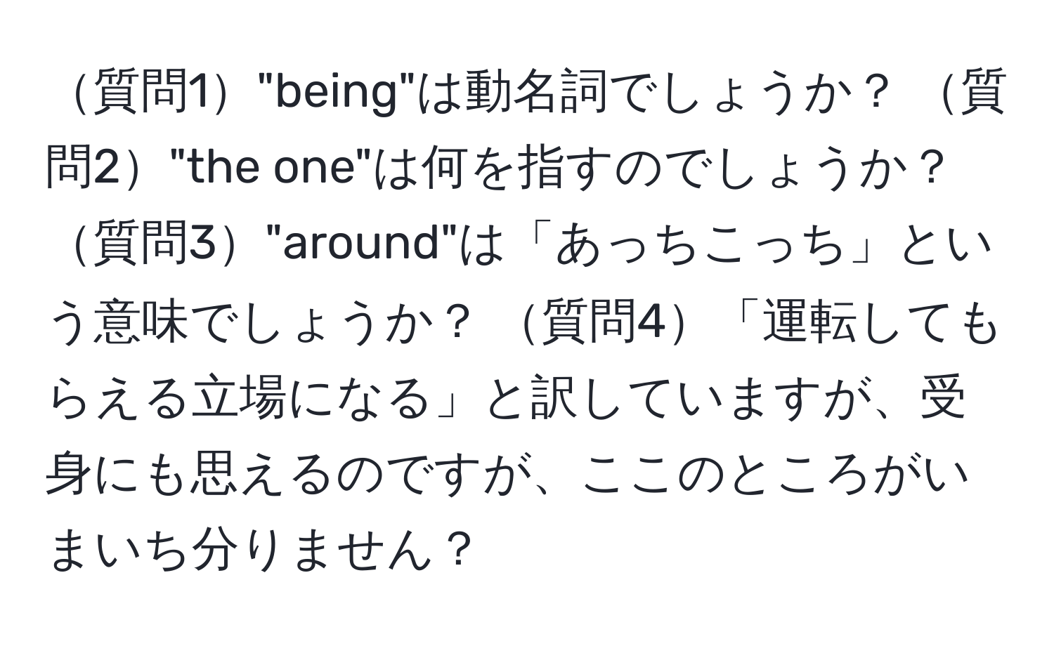 質問1"being"は動名詞でしょうか？ 質問2"the one"は何を指すのでしょうか？ 質問3"around"は「あっちこっち」という意味でしょうか？ 質問4「運転してもらえる立場になる」と訳していますが、受身にも思えるのですが、ここのところがいまいち分りません？