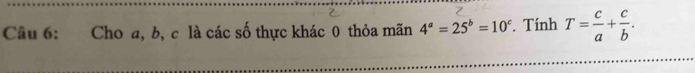 Cho a, b, c là các số thực khác 0 thỏa mãn 4^a=25^b=10^c. Tính T= c/a + c/b .