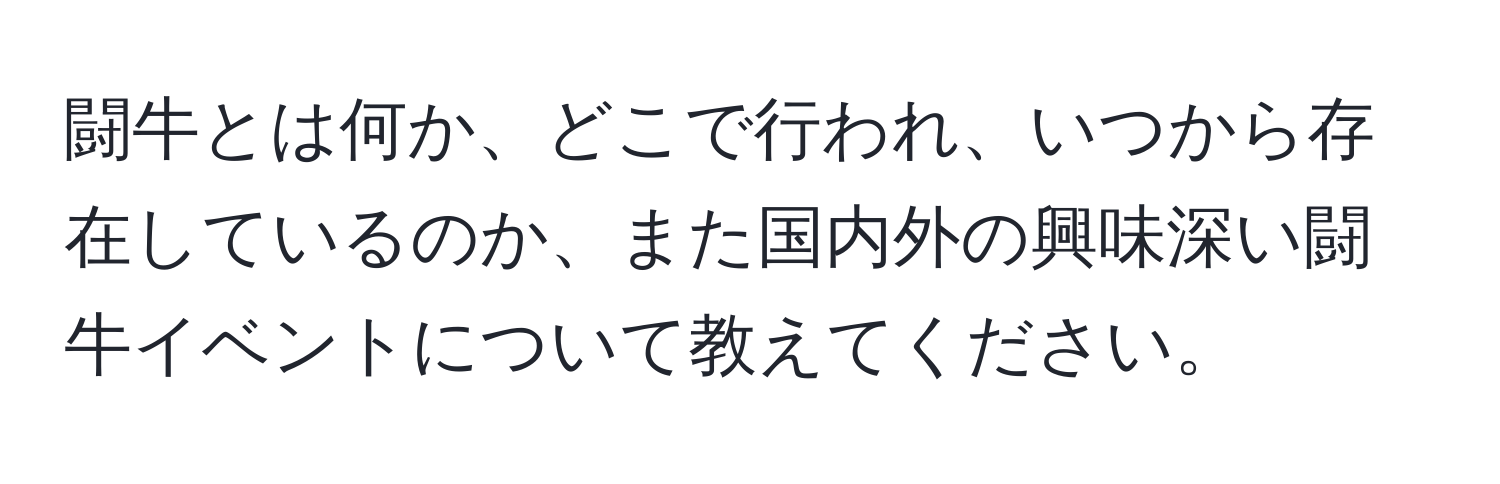 闘牛とは何か、どこで行われ、いつから存在しているのか、また国内外の興味深い闘牛イベントについて教えてください。