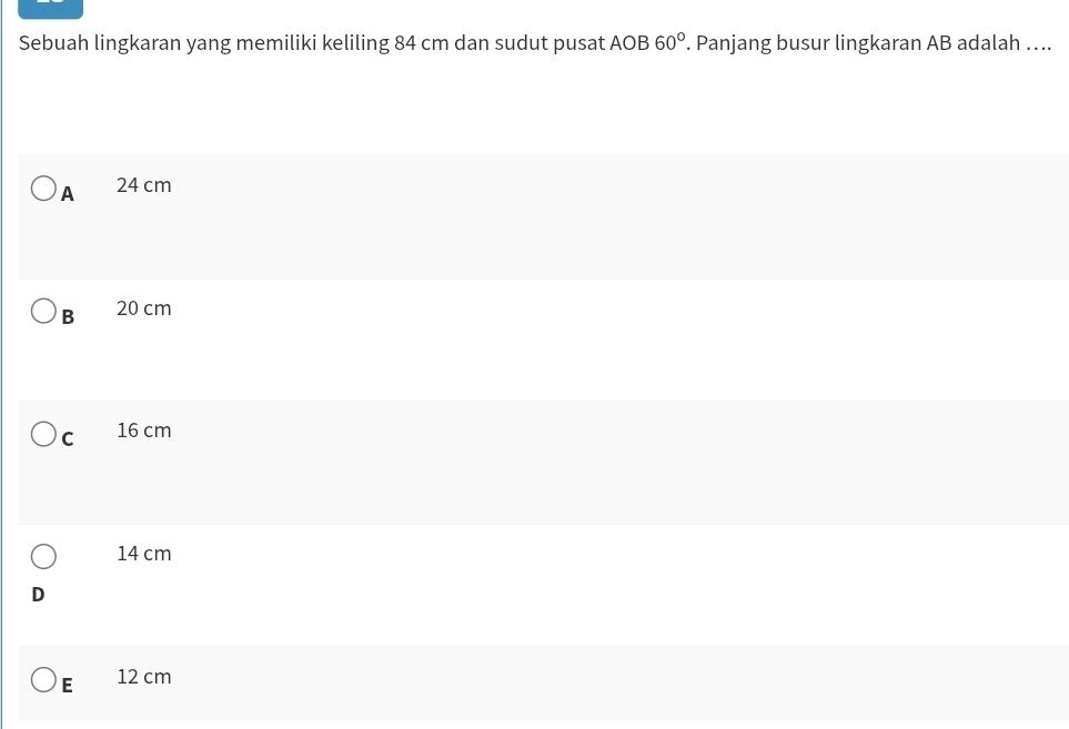 Sebuah lingkaran yang memiliki keliling 84 cm dan sudut pusat AOB60° '. Panjang busur lingkaran AB adalah …...
A 24 cm
B 20 cm
C 16 cm
14 cm
D
E 12 cm