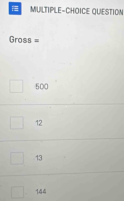 MULTIPLE-CHOICE QUESTION
Gross =
500
12
13
144