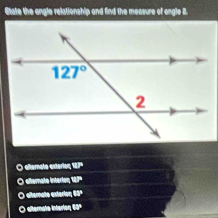 State the angle relationship and find the measure of angle 2.
alternate exterior; 127º
alternate interior; 127º
alternato exterior; 63º
O alternate interion; 83°