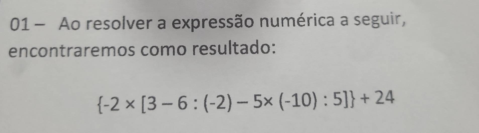 Ao resolver a expressão numérica a seguir, 
encontraremos como resultado:
 -2* [3-6:(-2)-5* (-10):5] +24