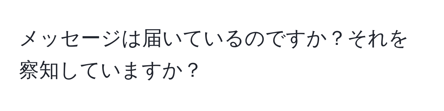 メッセージは届いているのですか？それを察知していますか？