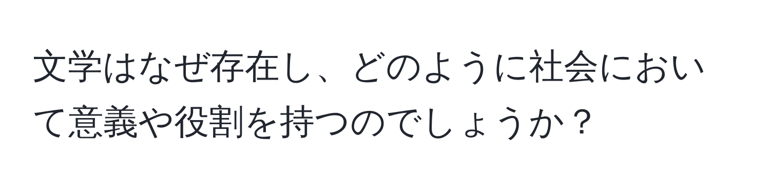 文学はなぜ存在し、どのように社会において意義や役割を持つのでしょうか？