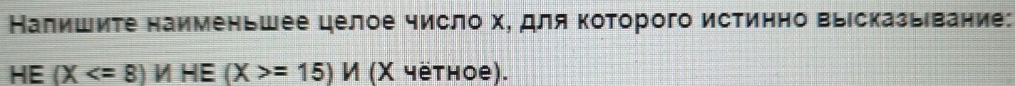 Налишите наименьшее целое число х, для Κоторого истинно выісказьвание: 
HE (X =15)V (X чётηое).