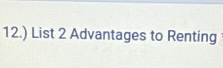 12.) List 2 Advantages to Renting