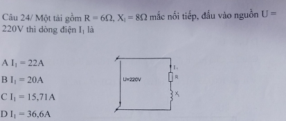 Câu 24/ Một tải gồm R=6Omega ,X_1=8Omega mắc nối tiếp, đấu vào nguồn U=
220V thì dòng điện I_1 là
AI_1=22A
B I_1=20A
C I_1=15,71A
D I_1=36,6A