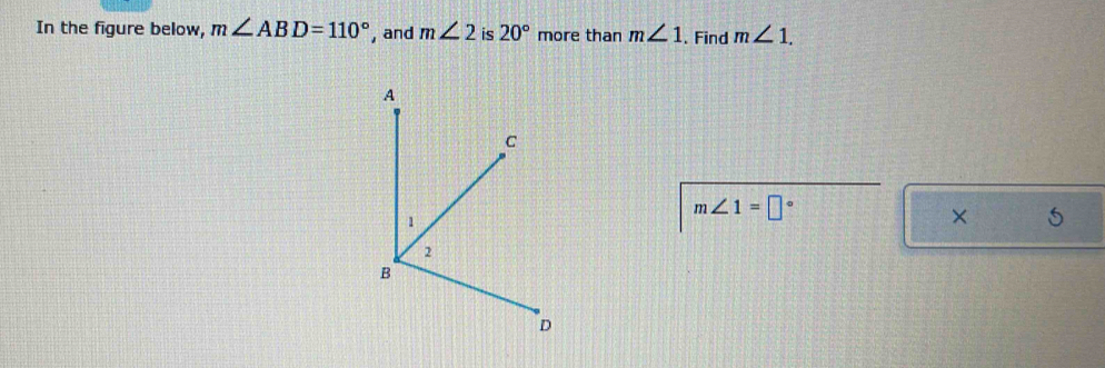 In the figure below, m∠ ABD=110° , and m∠ 2 is 20° more than m∠ 1. Find m∠ 1.
m∠ 1=□°
×