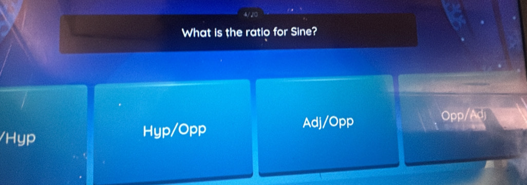 4/20
What is the ratio for Sine?
Hyp/Opp Adj/Opp