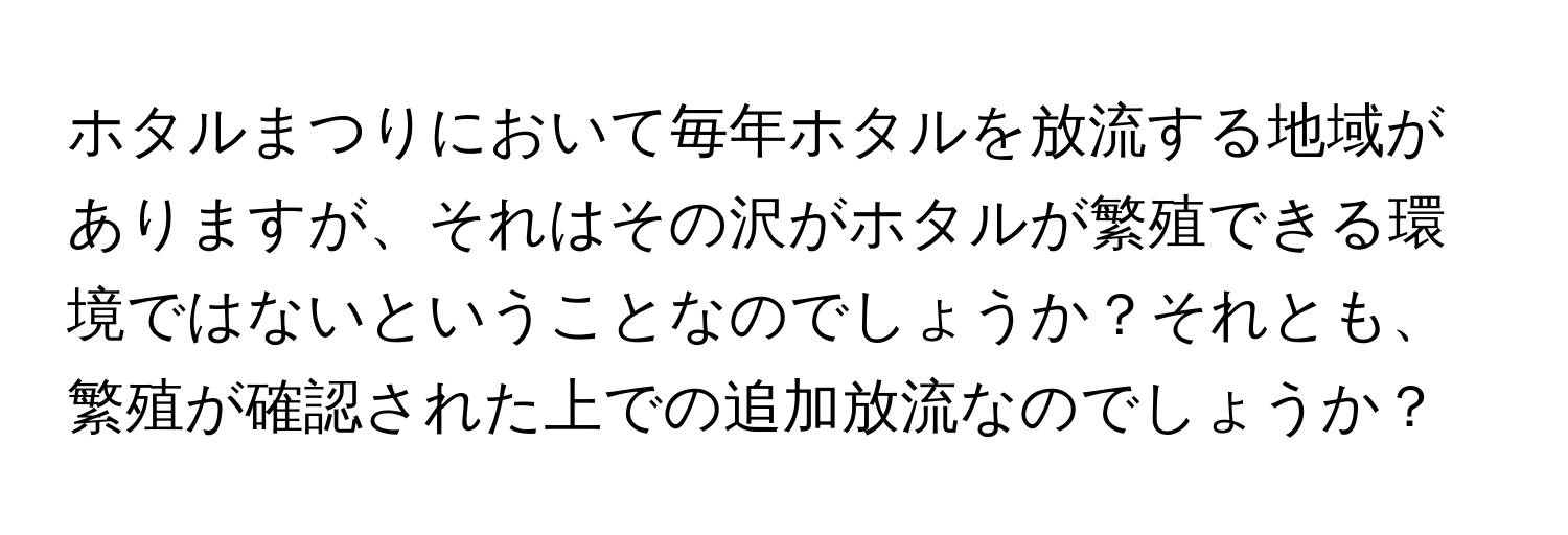 ホタルまつりにおいて毎年ホタルを放流する地域がありますが、それはその沢がホタルが繁殖できる環境ではないということなのでしょうか？それとも、繁殖が確認された上での追加放流なのでしょうか？