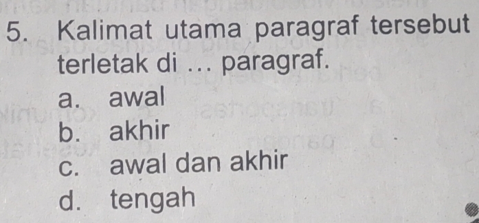 Kalimat utama paragraf tersebut
terletak di ... paragraf.
a. awal
b. akhir
c. awal dan akhir
d. tengah