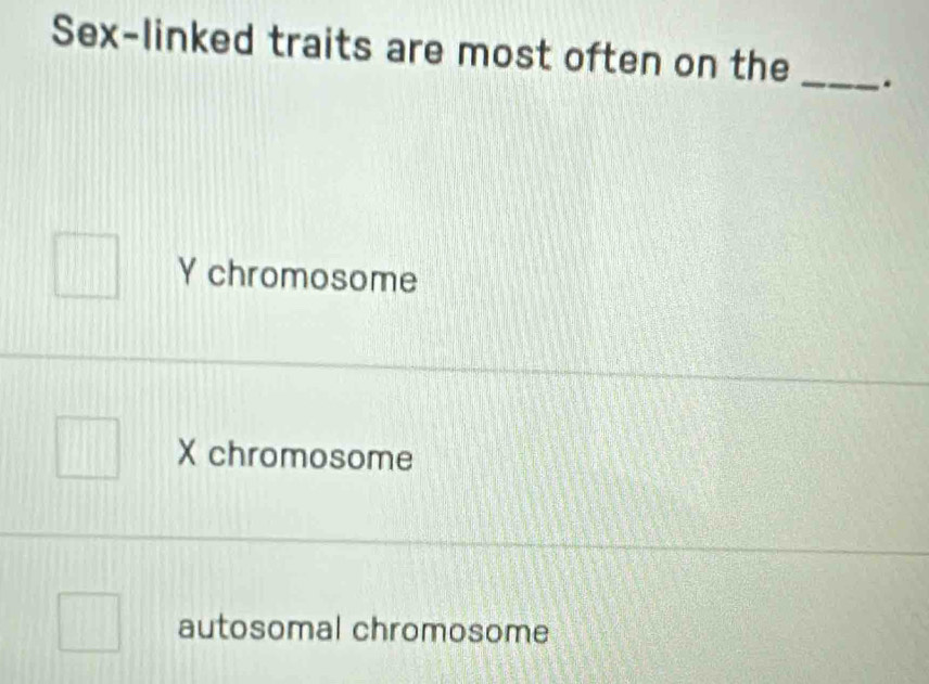 Sex-linked traits are most often on the _.
Y chromosome
X chromosome
autosomal chromosome