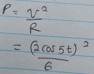 P= U^2/R 
=frac (2cos 5t)^26