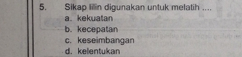 Sikap lilin digunakan untuk melatih ....
a. kekuatan
b. kecepatan
c. keseimbangan
d. kelentukan