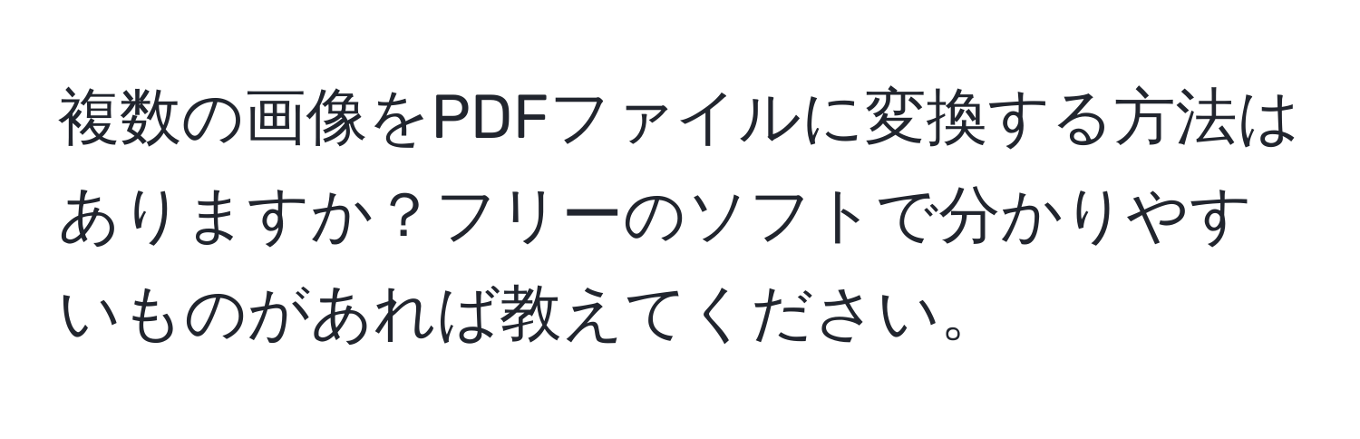 複数の画像をPDFファイルに変換する方法はありますか？フリーのソフトで分かりやすいものがあれば教えてください。