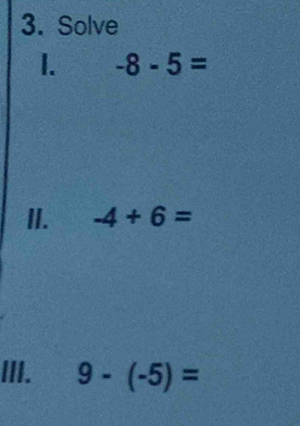 Solve 
1. -8-5=
II. -4+6=
III. 9-(-5)=