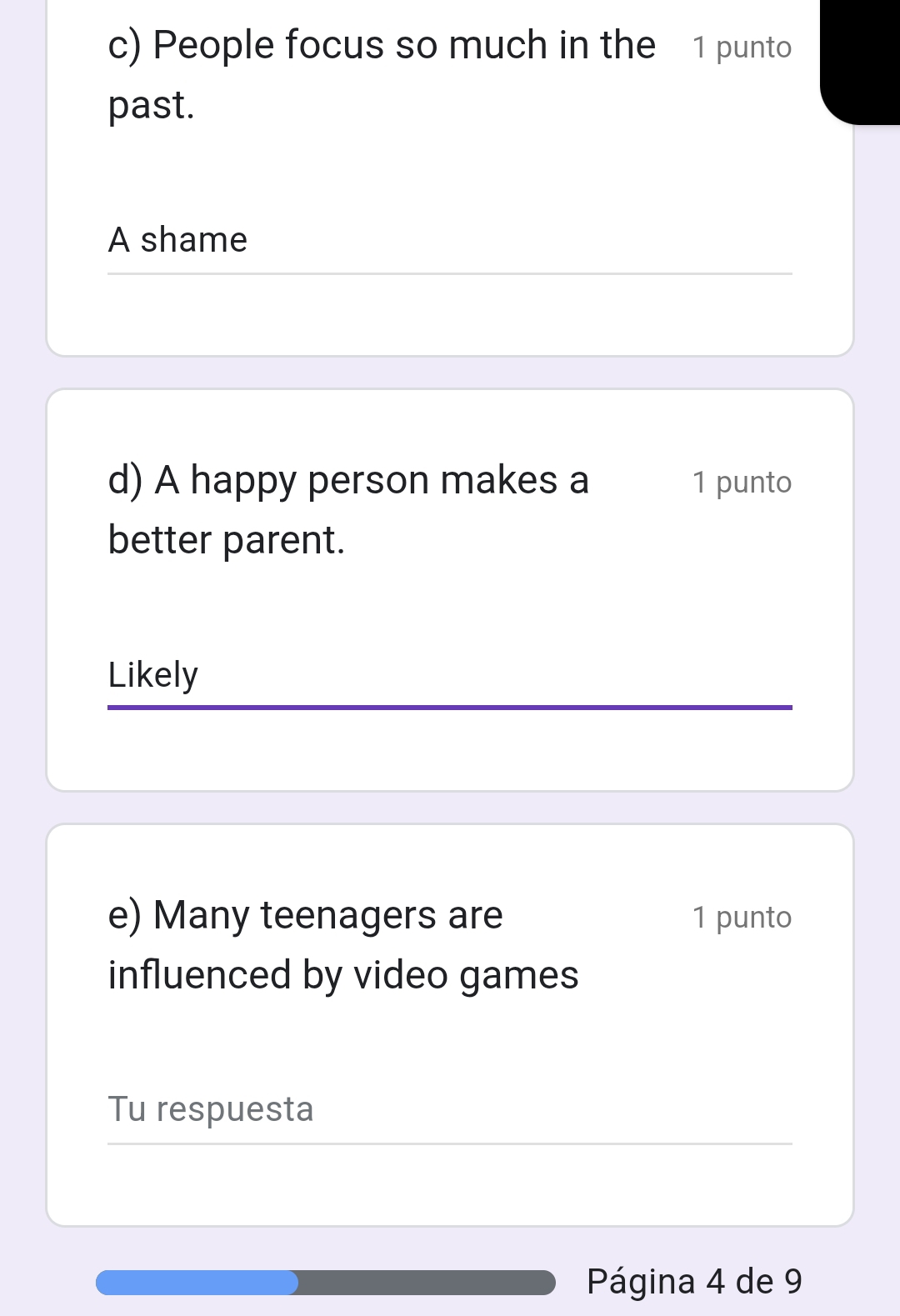 People focus so much in the 1 punto
past.
A shame
d) A happy person makes a 1 punto
better parent.
Likely
e) Many teenagers are 1 punto
influenced by video games
Tu respuesta
Página 4 de 9