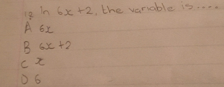 in 6x+2 , the variable is. . . .
A 6x
B 6x+2
c x
D6