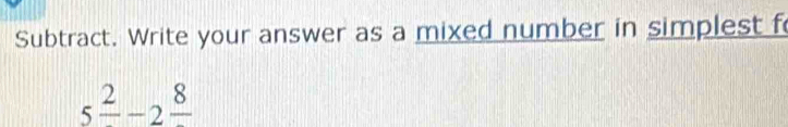 Subtract. Write your answer as a mixed number in simplest f
5^(_ 2)-2^(_ 8)
