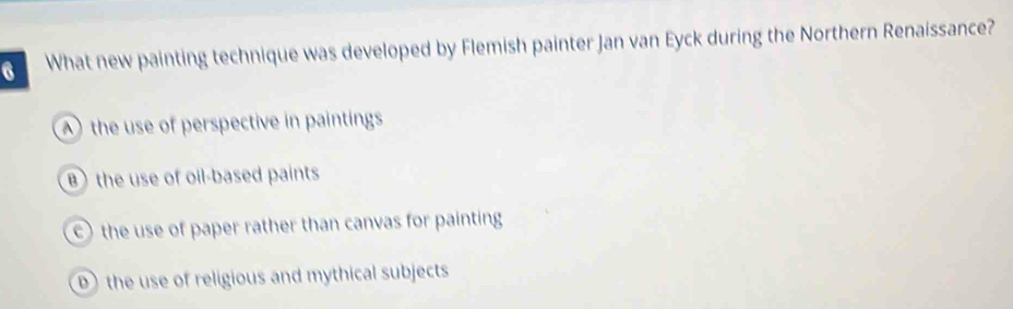 What new painting technique was developed by Flemish painter Jan van Eyck during the Northern Renaissance?
the use of perspective in paintings
B the use of oil-based paints
) the use of paper rather than canvas for painting
D the use of religious and mythical subjects