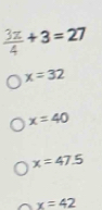  3π /4 +3=27
x=32
x=40
x=47.5
x=42